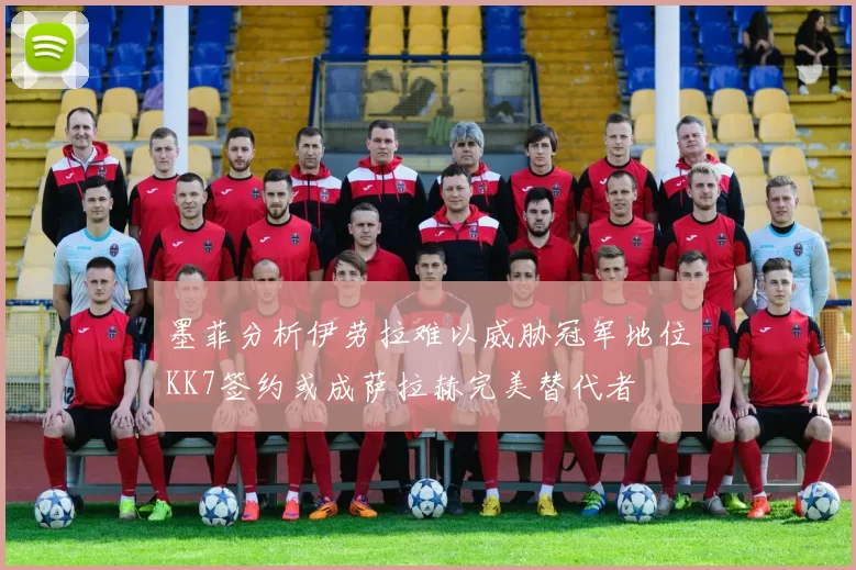 墨菲分析伊劳拉难以威胁冠军地位KK7签约或成萨拉赫完美替代者