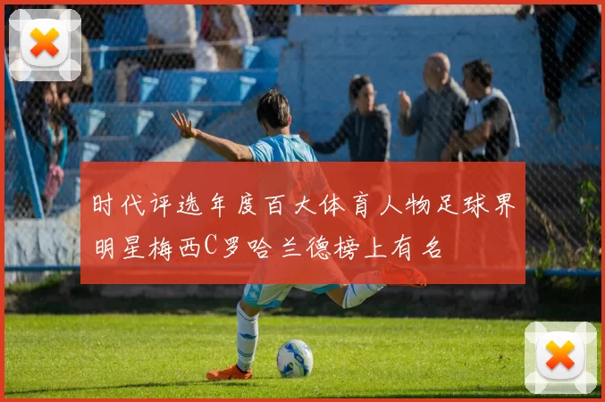 时代评选年度百大体育人物足球界明星梅西C罗哈兰德榜上有名