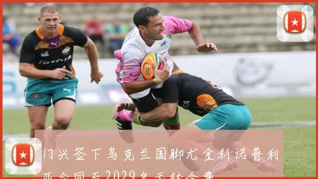 门兴签下乌克兰国脚尤金科诺普利亚合同至2029年无转会费