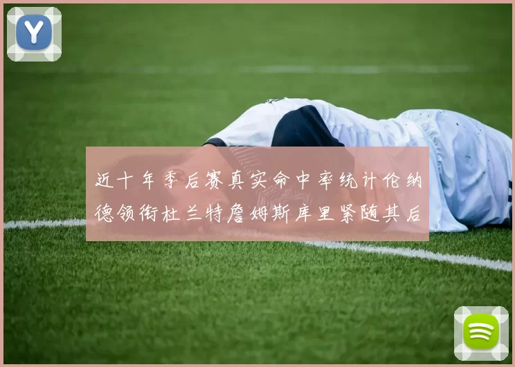 近十年季后赛真实命中率统计伦纳德领衔杜兰特詹姆斯库里紧随其后