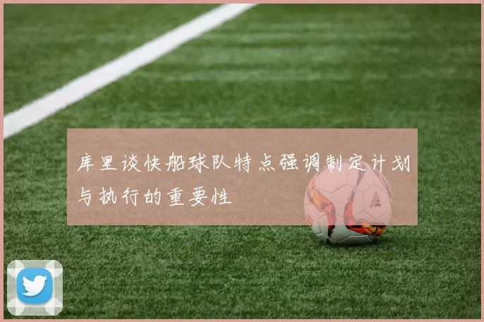 库里谈快船球队特点强调制定计划与执行的重要性