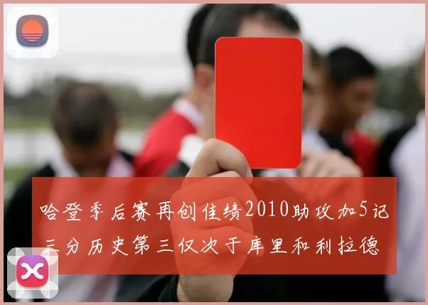 哈登季后赛再创佳绩2010助攻加5记三分历史第三仅次于库里和利拉德
