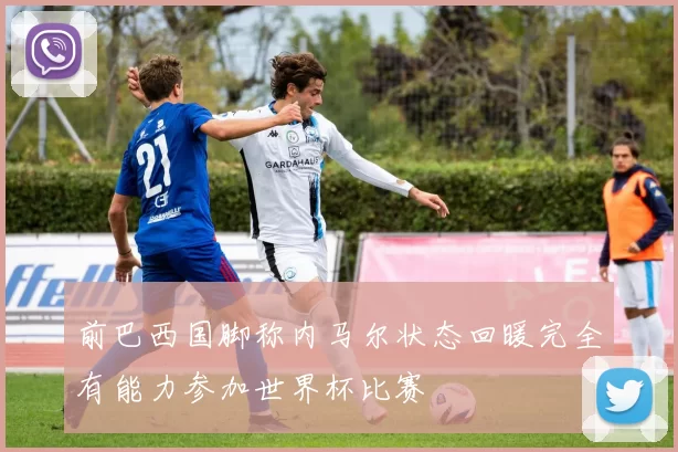前巴西国脚称内马尔状态回暖完全有能力参加世界杯比赛