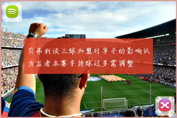 贝弗利谈三球加盟对华子的影响认为后者本赛季持球过多需调整