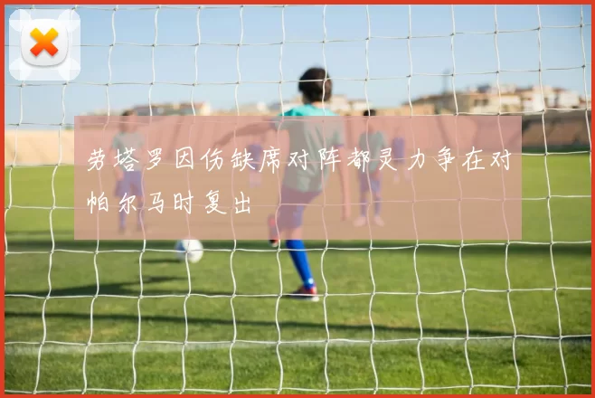 劳塔罗因伤缺席对阵都灵力争在对帕尔马时复出